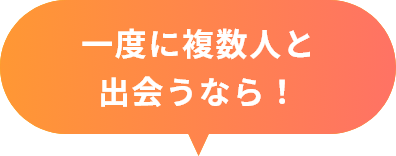 一度に複数人と出会うなら！