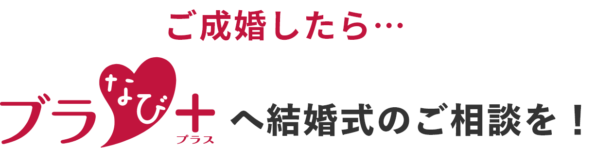 ご成婚したら ブラなびプラスへ結婚式のご相談を！