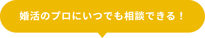 婚活のプロにいつでも相談できる！