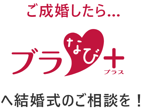 ご成婚したら ブラなびプラスへ結婚式のご相談を！