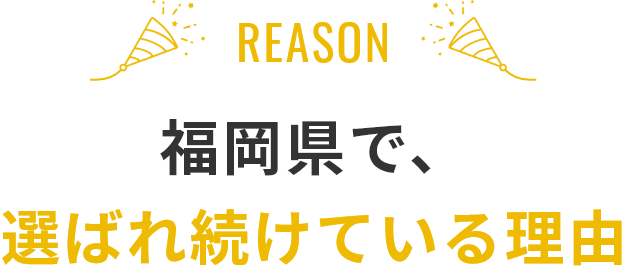 福岡県で、選ばれ続けている理由